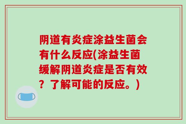 阴道有炎症涂益生菌会有什么反应(涂益生菌缓解阴道炎症是否有效？了解可能的反应。)