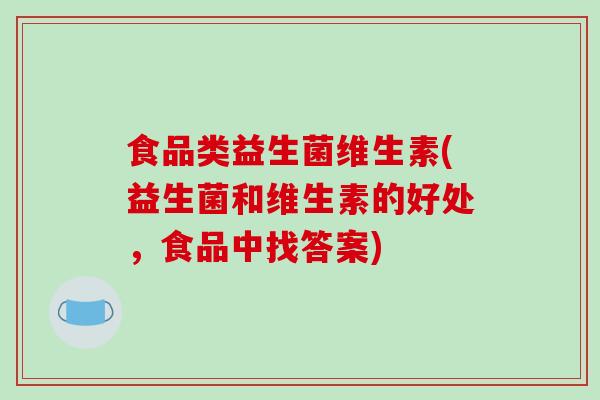 食品类益生菌维生素(益生菌和维生素的好处，食品中找答案)