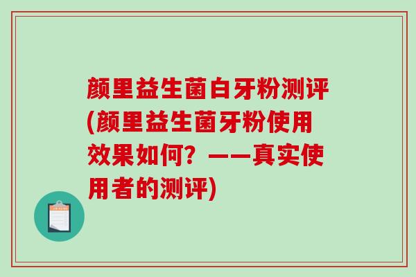 颜里益生菌白牙粉测评(颜里益生菌牙粉使用效果如何？——真实使用者的测评)