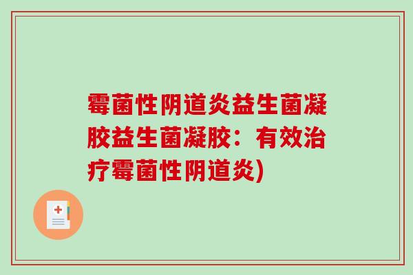 霉菌性阴道炎益生菌凝胶益生菌凝胶：有效治疗霉菌性阴道炎)