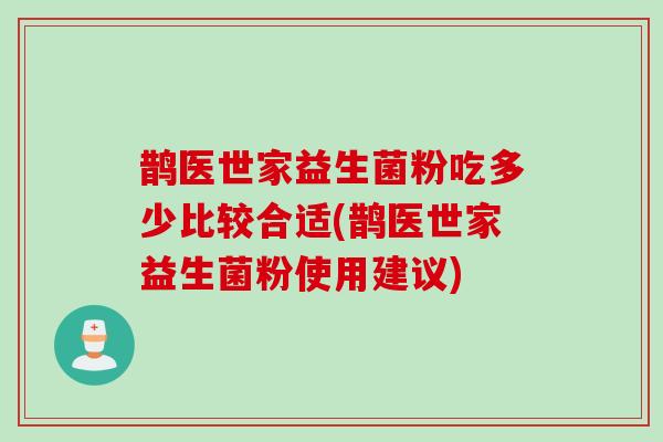 鹊医世家益生菌粉吃多少比较合适(鹊医世家益生菌粉使用建议)