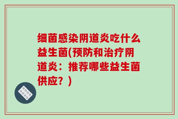 细菌感染阴道炎吃什么益生菌(预防和治疗阴道炎：推荐哪些益生菌供应？)