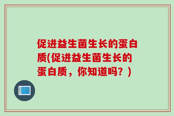 促进益生菌生长的蛋白质(促进益生菌生长的蛋白质，你知道吗？)