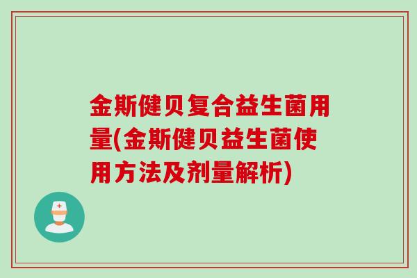 金斯健贝复合益生菌用量(金斯健贝益生菌使用方法及剂量解析)