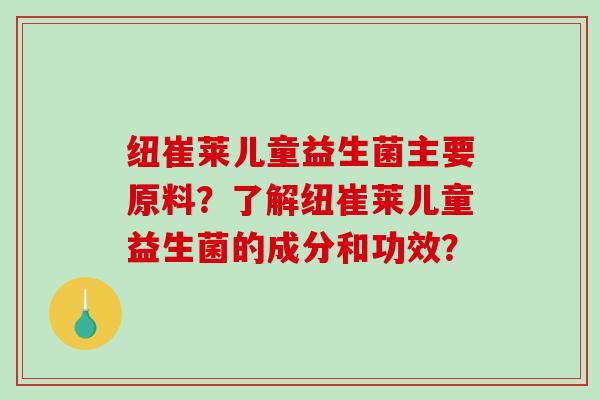 纽崔莱儿童益生菌主要原料？了解纽崔莱儿童益生菌的成分和功效？