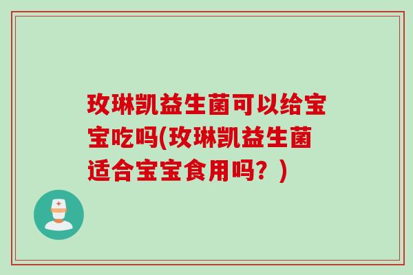 玫琳凯益生菌可以给宝宝吃吗(玫琳凯益生菌适合宝宝食用吗?) 玫琳凯益生菌可以给宝宝吃吗(玫琳凯益生菌适合宝宝食用吗?)