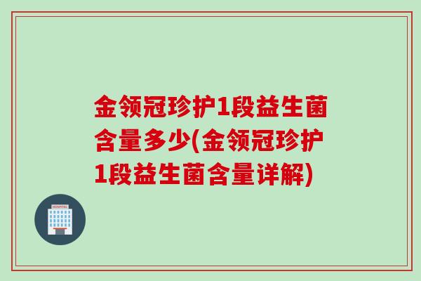金领冠珍护1段益生菌含量多少(金领冠珍护1段益生菌含量详解) 金领冠珍护1段益生菌含量多少(金领冠珍护1段益生菌含量详解)