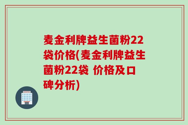 麦金利牌益生菌粉22袋价格(麦金利牌益生菌粉22袋 价格及口碑分析)