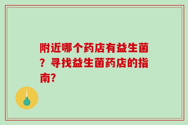 附近哪个药店有益生菌？寻找益生菌药店的指南？
