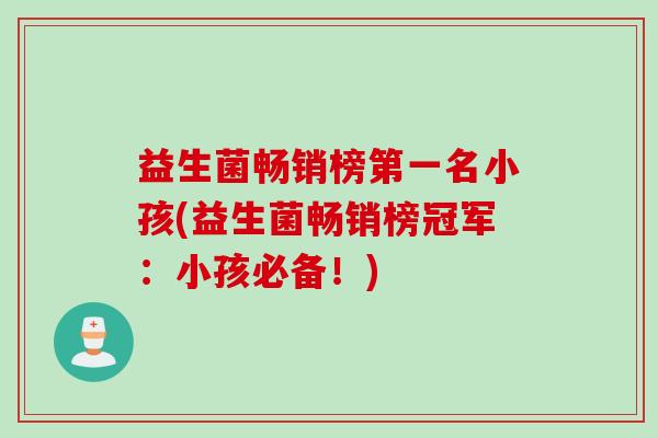 益生菌畅销榜第一名小孩(益生菌畅销榜冠军：小孩必备！)