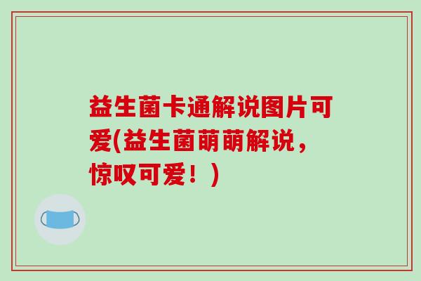 益生菌卡通解说图片可爱(益生菌萌萌解说，惊叹可爱！)