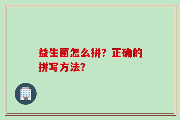 益生菌怎么拼？正确的拼写方法？