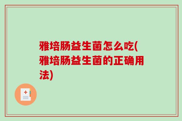 雅培肠益生菌怎么吃(雅培肠益生菌的正确用法)