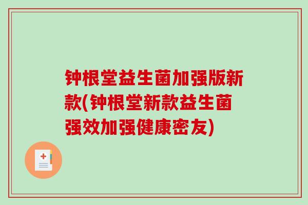 钟根堂益生菌加强版新款(钟根堂新款益生菌强效加强健康密友)
