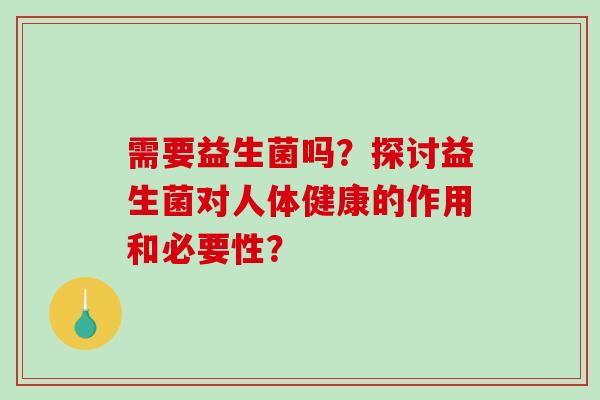 需要益生菌吗？探讨益生菌对人体健康的作用和必要性？