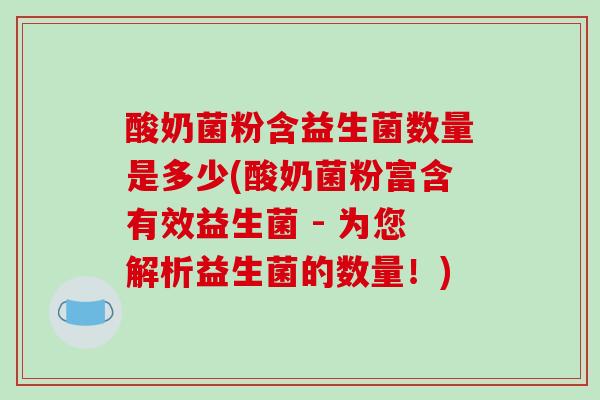 酸奶菌粉含益生菌数量是多少(酸奶菌粉富含有效益生菌 - 为您解析益生菌的数量！)