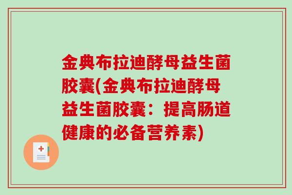 金典布拉迪酵母益生菌胶囊(金典布拉迪酵母益生菌胶囊:提高肠道健康的必备营养素) 金典布拉迪酵母益生菌胶囊(金典布拉迪酵母益生菌胶囊:提高肠道健康的必备营养素)