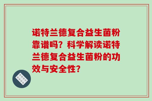 诺特兰德复合益生菌粉靠谱吗？科学解读诺特兰德复合益生菌粉的功效与安全性？