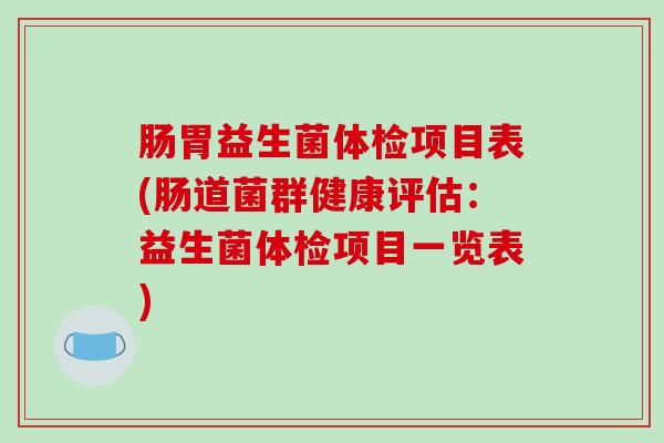 肠胃益生菌体检项目表(肠道菌群健康评估：益生菌体检项目一览表)