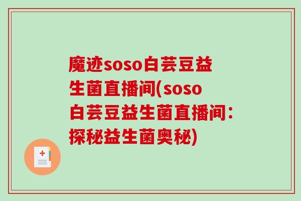 魔迹soso白芸豆益生菌直播间(soso白芸豆益生菌直播间：探秘益生菌奥秘)