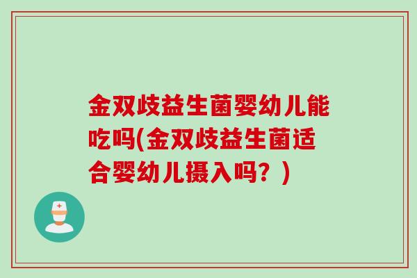 金双歧益生菌婴幼儿能吃吗(金双歧益生菌适合婴幼儿摄入吗？)