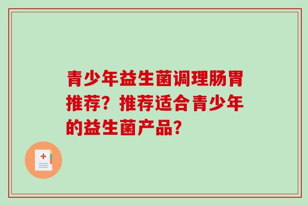 青少年益生菌调理肠胃推荐？推荐适合青少年的益生菌产品？