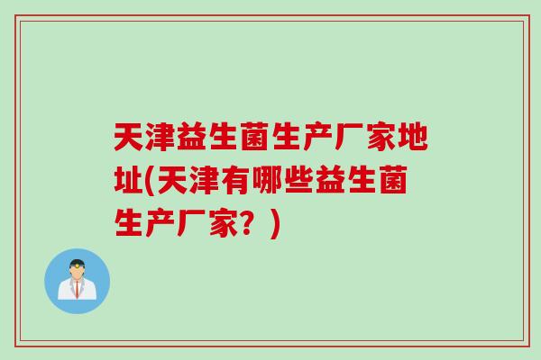 天津益生菌生产厂家地址(天津有哪些益生菌生产厂家？)
