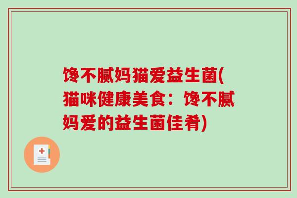 馋不腻妈猫爱益生菌(猫咪健康美食：馋不腻妈爱的益生菌佳肴)