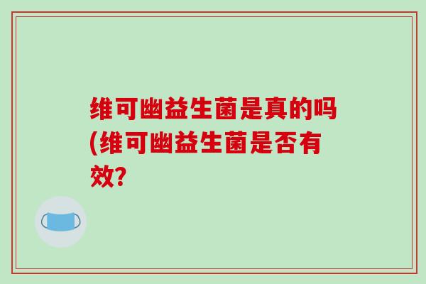 维可幽益生菌是真的吗(维可幽益生菌是否有效？