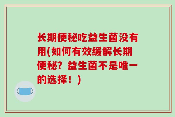 长期便秘吃益生菌没有用(如何有效缓解长期便秘？益生菌不是唯一的选择！)