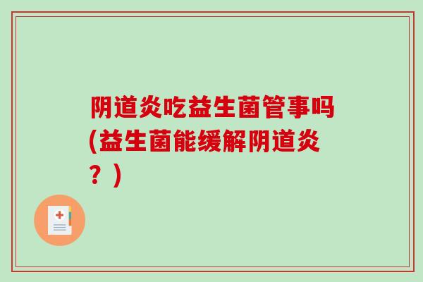阴道炎吃益生菌管事吗(益生菌能缓解阴道炎？)