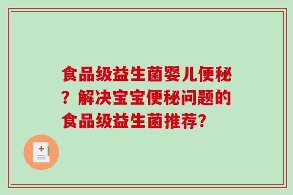 食品级益生菌婴儿便秘？解决宝宝便秘问题的食品级益生菌推荐？