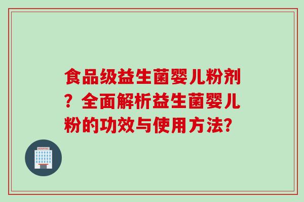 食品级益生菌婴儿粉剂？全面解析益生菌婴儿粉的功效与使用方法？