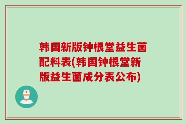 韩国新版钟根堂益生菌配料表(韩国钟根堂新版益生菌成分表公布)