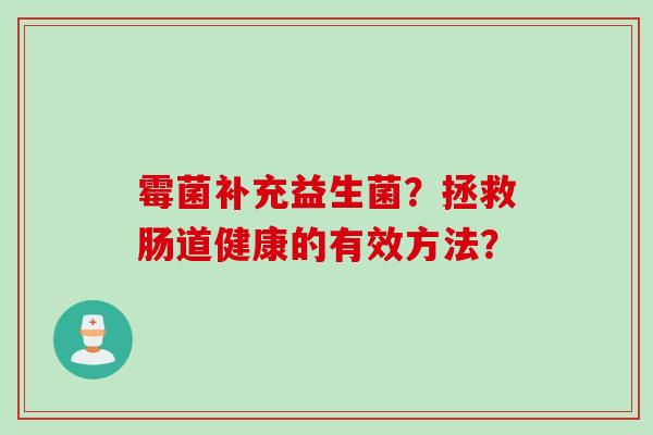 霉菌补充益生菌？拯救肠道健康的有效方法？