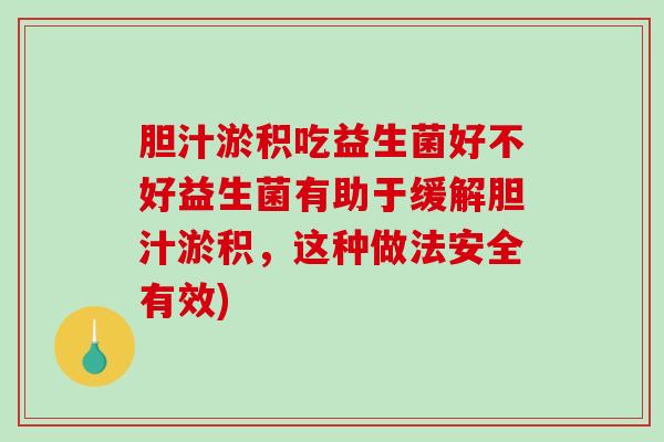 胆汁淤积吃益生菌好不好益生菌有助于缓解胆汁淤积，这种做法安全有效)