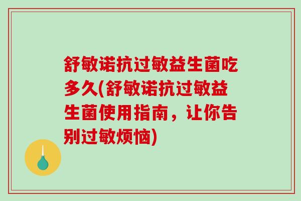 舒敏诺抗过敏益生菌吃多久(舒敏诺抗过敏益生菌使用指南，让你告别过敏烦恼)