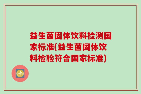 益生菌固体饮料检测国家标准(益生菌固体饮料检验符合国家标准)