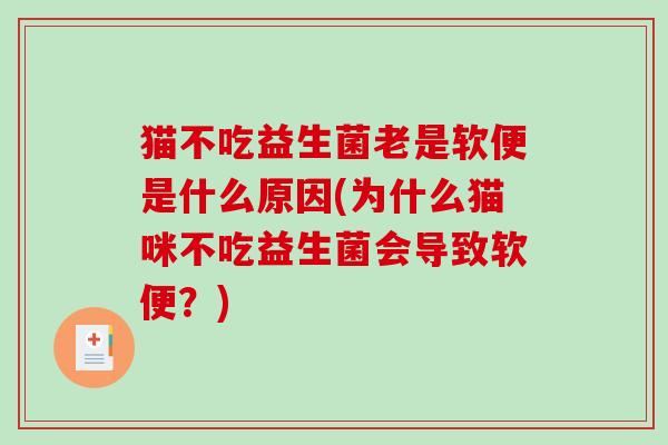 猫不吃益生菌老是软便是什么原因(为什么猫咪不吃益生菌会导致软便？)