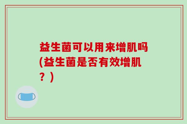 益生菌可以用来增肌吗(益生菌是否有效增肌？)