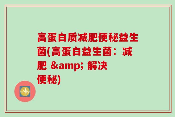高蛋白质减肥便秘益生菌(高蛋白益生菌：减肥 & 解决便秘)