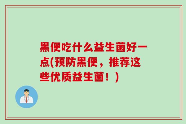 黑便吃什么益生菌好一点(预防黑便，推荐这些优质益生菌！)