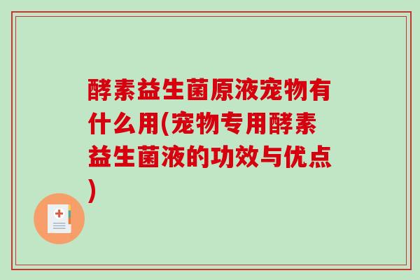 酵素益生菌原液宠物有什么用(宠物专用酵素益生菌液的功效与优点)