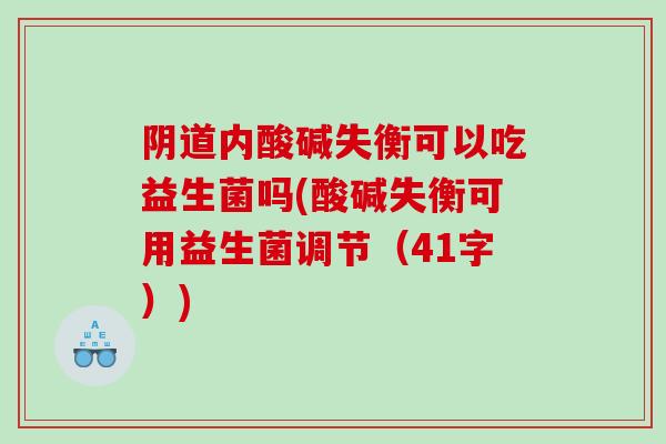内酸碱失衡可以吃益生菌吗(酸碱失衡可用益生菌调节（41字）)