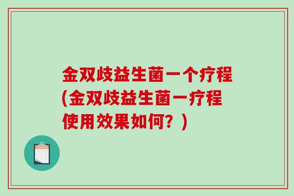 金双歧益生菌一个疗程(金双歧益生菌一疗程使用效果如何？)