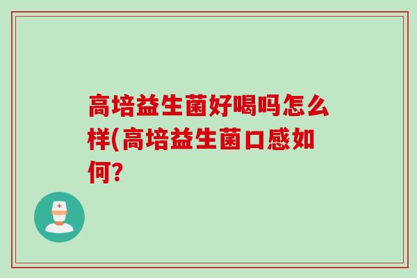 高培益生菌好喝吗怎么样(高培益生菌口感如何？