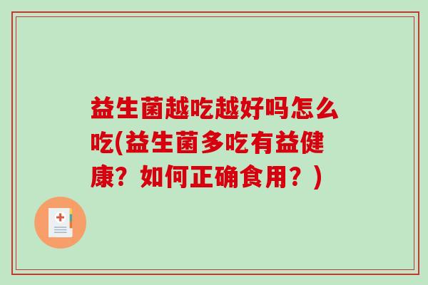 益生菌越吃越好吗怎么吃(益生菌多吃有益健康？如何正确食用？)