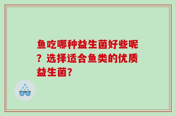 鱼吃哪种益生菌好些呢？选择适合鱼类的优质益生菌？