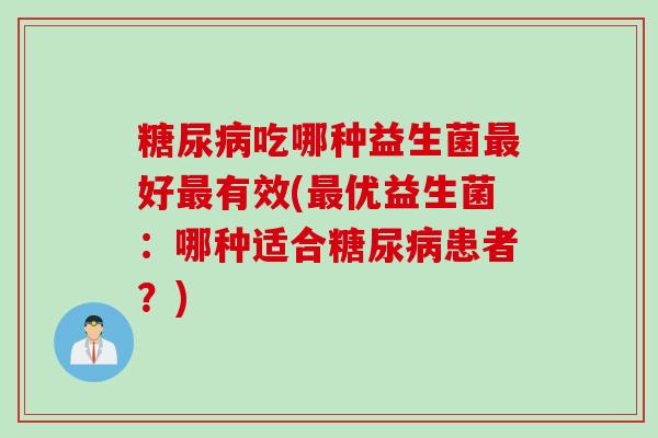 糖尿病吃哪种益生菌最好最有效(最优益生菌：哪种适合糖尿病患者？)