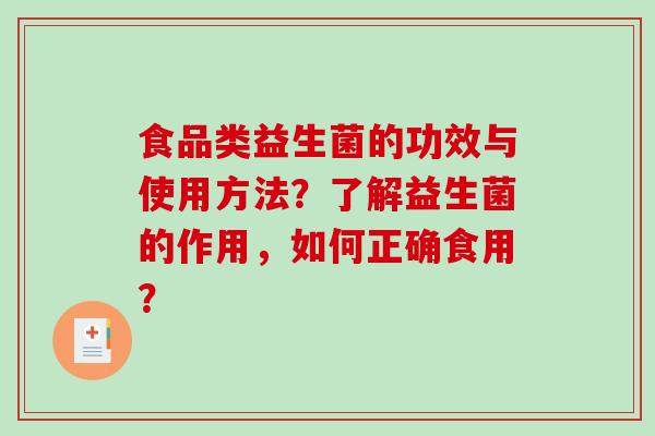 食品类益生菌的功效与使用方法？了解益生菌的作用，如何正确食用？